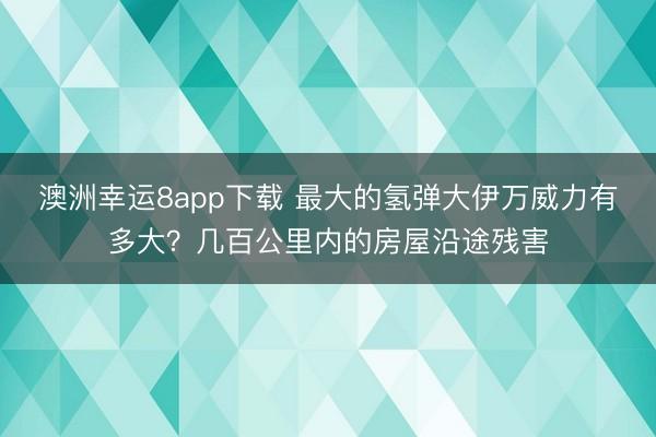 澳洲幸运8app下载 最大的氢弹大伊万威力有多大?几百公里内的房屋沿途残害