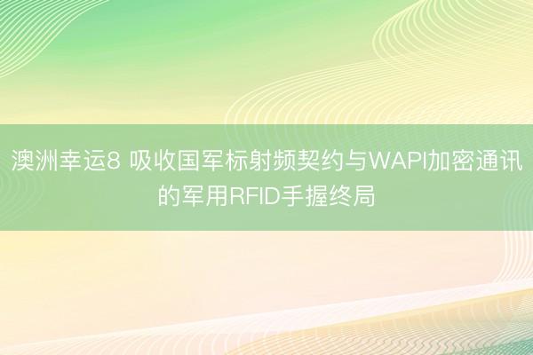 澳洲幸运8 吸收国军标射频契约与WAPI加密通讯的军用RFID手握终局