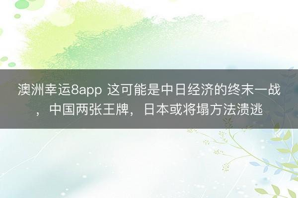 澳洲幸运8app 这可能是中日经济的终末一战，中国两张王牌，日本或将塌方法溃逃