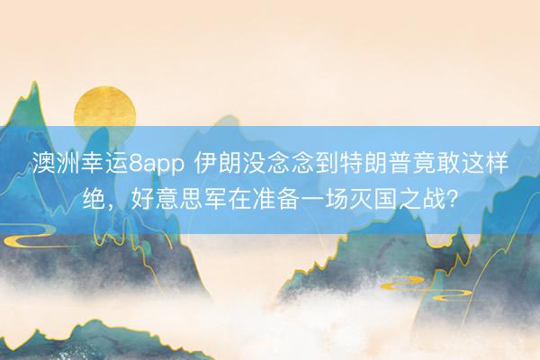澳洲幸运8app 伊朗没念念到特朗普竟敢这样绝，好意思军在准备一场灭国之战？