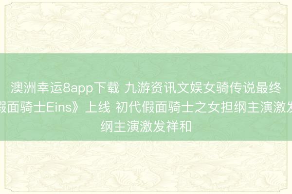 澳洲幸运8app下载 九游资讯文娱女骑传说最终章《假面骑士Eins》上线 初代假面骑士之女担纲主演激发祥和