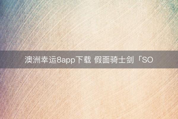 澳洲幸运8app下载 假面骑士剑「SO