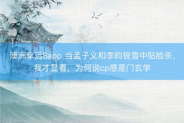 澳洲幸运8app 当孟子义和李昀锐雪中贴脸杀，我才显着，<a href=
