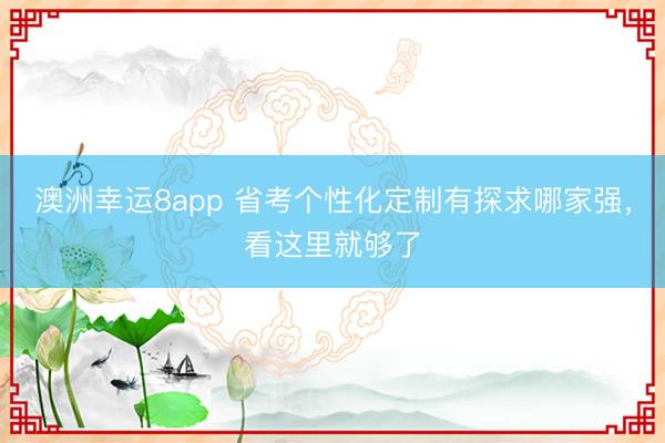 澳洲幸运8app 省考个性化定制有探求哪家强,看这里就够了