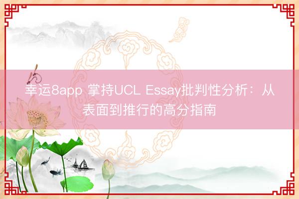 幸运8app 掌持UCL Essay批判性分析:从表面到推行的高分指南
