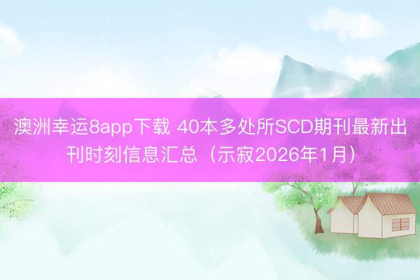 澳洲幸运8app下载 40本多处所SCD期刊最新出刊时刻信息汇总（示寂2026年1月）