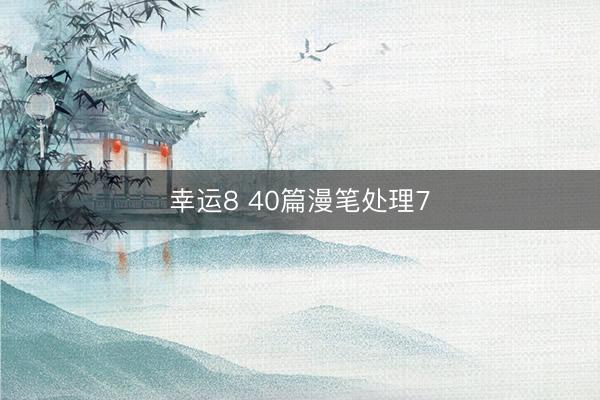 幸运8 40篇漫笔处理7