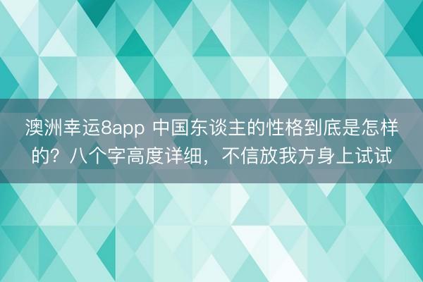 澳洲幸运8app 中国东谈主的性格到底是怎样的?八个字高度详细,不信放我方身上试试