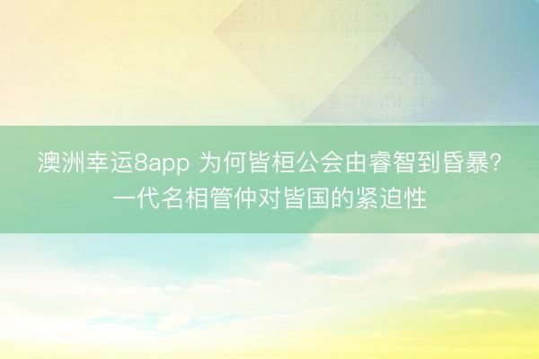 澳洲幸运8app 为何皆桓公会由睿智到昏暴?一代名相管仲对皆国的紧迫性