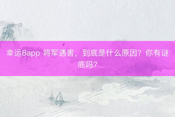 幸运8app 将军遇害，到底是什么原因？你有谜底吗？