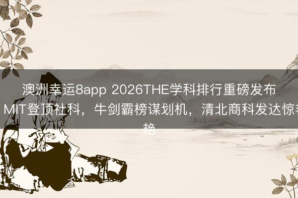 澳洲幸运8app 2026THE学科排行重磅发布!MIT登顶社科,牛剑霸榜谋划机,清北商科发达惊艳