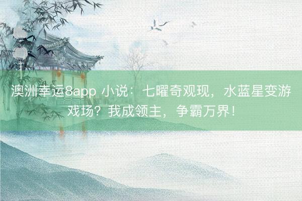 澳洲幸运8app 小说：七曜奇观现，水蓝星变游戏场？我成领主，争霸万界！