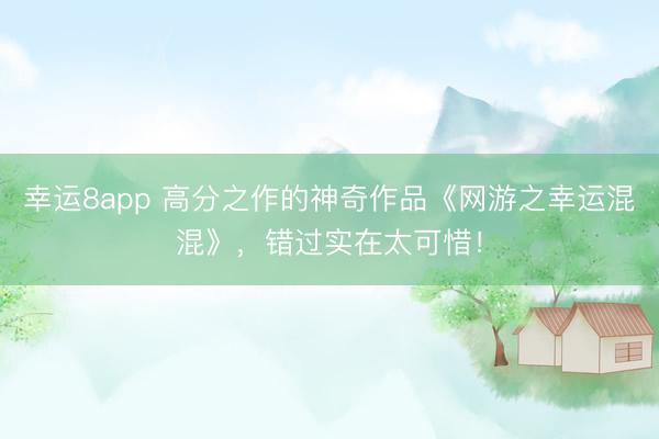 幸运8app 高分之作的神奇作品《网游之幸运混混》，错过实在太可惜！