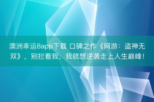 澳洲幸运8app下载 口碑之作《网游：盗神无双》，别拦着我，我就想逆袭走上人生巅峰！