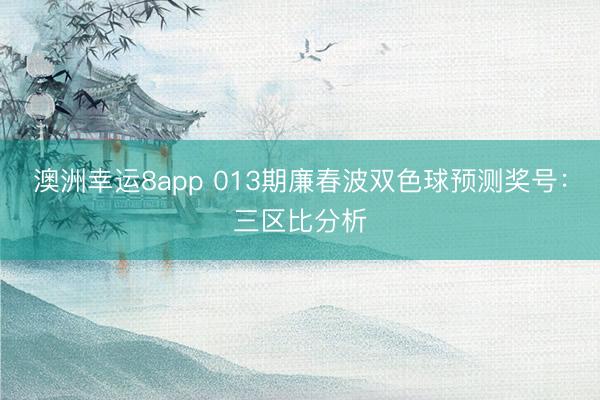 澳洲幸运8app 013期廉春波双色球预测奖号：三区比分析