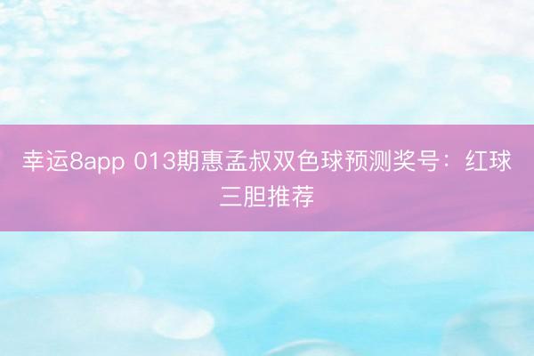 幸运8app 013期惠孟叔双色球预测奖号：红球三胆推荐