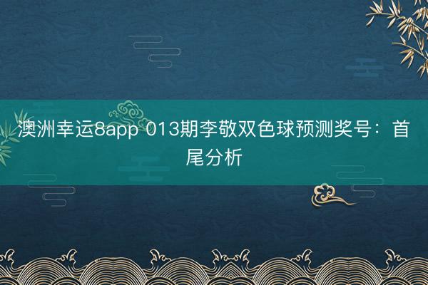 澳洲幸运8app 013期李敬双色球预测奖号：首尾分析