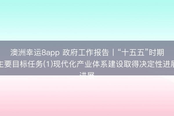澳洲幸运8app 政府工作报告丨“十五五”时期主要目标任务(1)现代化产业体系建设取得决定性进展