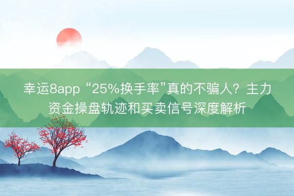幸运8app “25%换手率”真的不骗人？主力资金操盘轨迹和买卖信号深度解析