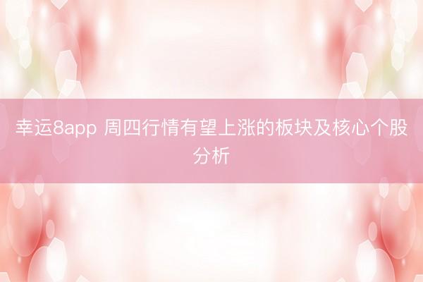 幸运8app 周四行情有望上涨的板块及核心个股分析