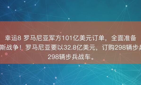 幸运8 罗马尼亚军方101亿美元订单，全面准备对俄罗斯战争！罗马尼亚要以32.8亿美元，订购298辆步兵战车。