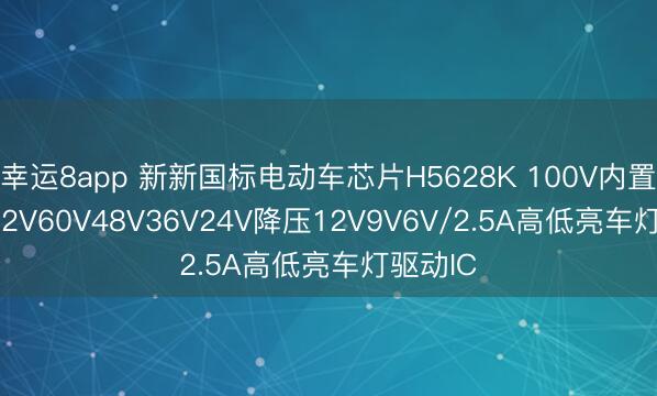 幸运8app 新新国标电动车芯片H5628K 100V内置MOS 72V60V48V36V24V降压12V9V6V/2.5A高低亮车灯驱动IC