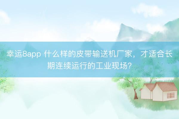 幸运8app 什么样的皮带输送机厂家,才适合长期连续运行的工业现场?