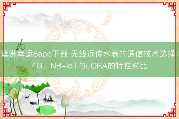澳洲幸运8app下载 无线远传水表的通信技术选择：4G、NB-IoT与LORA的特性对比