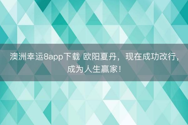 澳洲幸运8app下载 欧阳夏丹，现在成功改行，成为人生赢家！