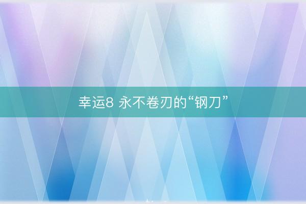 幸运8 永不卷刃的“钢刀”