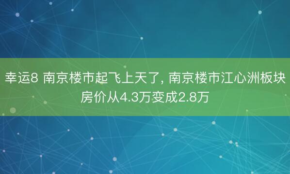 幸运8 南京楼市起飞上天了， 南京楼市江心洲板块房价从4.3万变成2.8万