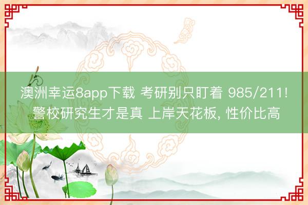 澳洲幸运8app下载 考研别只盯着 985/211! 警校研究生才是真 上岸天花板, 性价比高