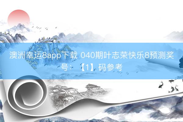 澳洲幸运8app下载 040期叶志荣快乐8预测奖号：【1】码参考