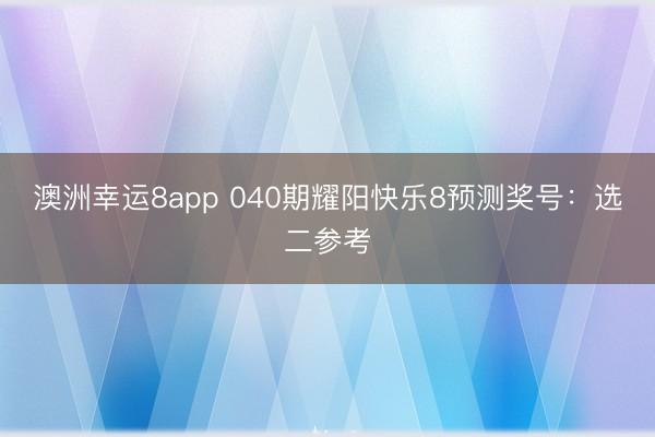 澳洲幸运8app 040期耀阳快乐8预测奖号：选二参考