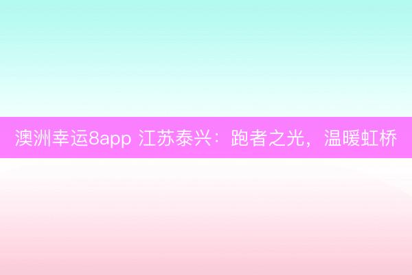 澳洲幸运8app 江苏泰兴：跑者之光，温暖虹桥