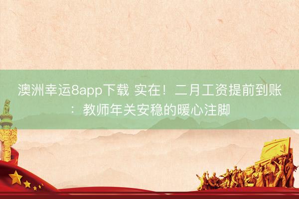 澳洲幸运8app下载 实在！二月工资提前到账：教师年关安稳的暖心注脚