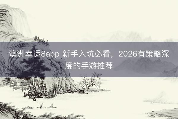 澳洲幸运8app 新手入坑必看，2026有策略深度的手游推荐
