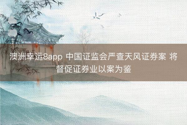 澳洲幸运8app 中国证监会严查天风证券案 将督促证券业以案为鉴