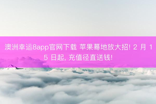 澳洲幸运8app官网下载 苹果蓦地放大招! 2 月 15 日起， 充值径直送钱!