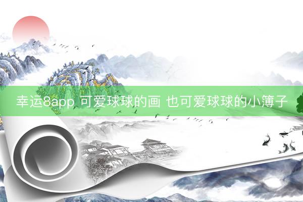 幸运8app 可爱球球的画 也可爱球球的小簿子