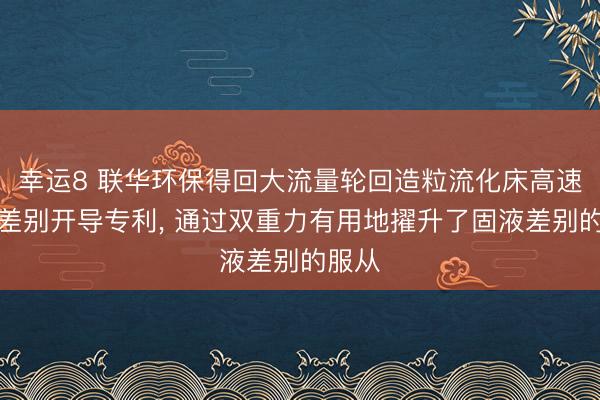 幸运8 联华环保得回大流量轮回造粒流化床高速固液差别开导专利, 通过双重力有用地擢升了固液差别的服从