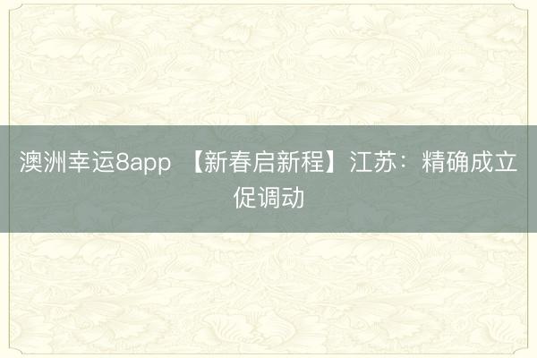 澳洲幸运8app 【新春启新程】江苏：精确成立促调动