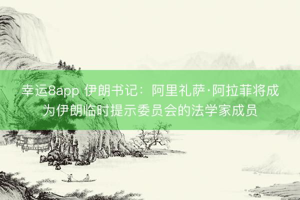幸运8app 伊朗书记：阿里礼萨·阿拉菲将成为伊朗临时提示委员会的法学家成员