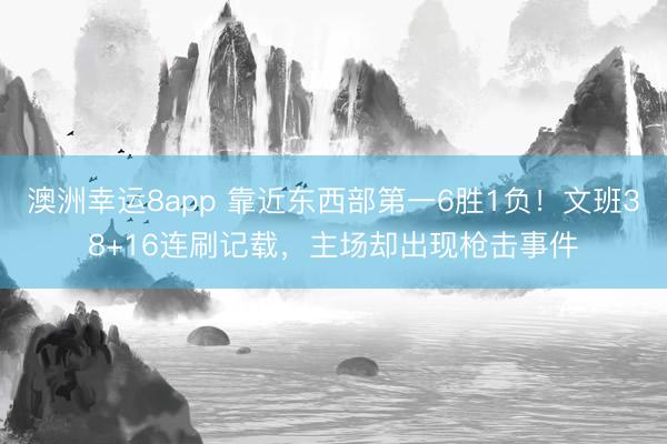 澳洲幸运8app 靠近东西部第一6胜1负！文班38+16连刷记载，主场却出现枪击事件