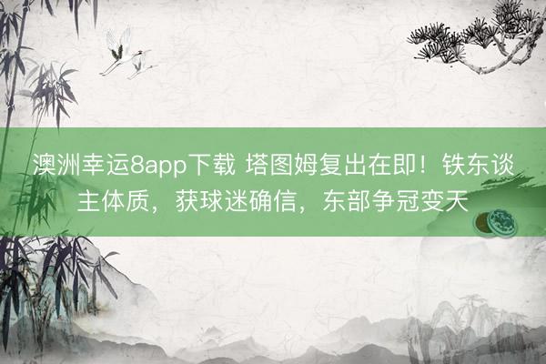 澳洲幸运8app下载 塔图姆复出在即！铁东谈主体质，获球迷确信，东部争冠变天
