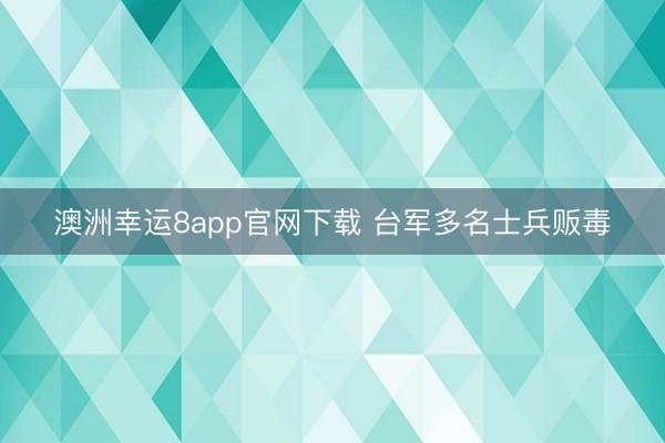 澳洲幸运8app官网下载 台军多名士兵贩毒
