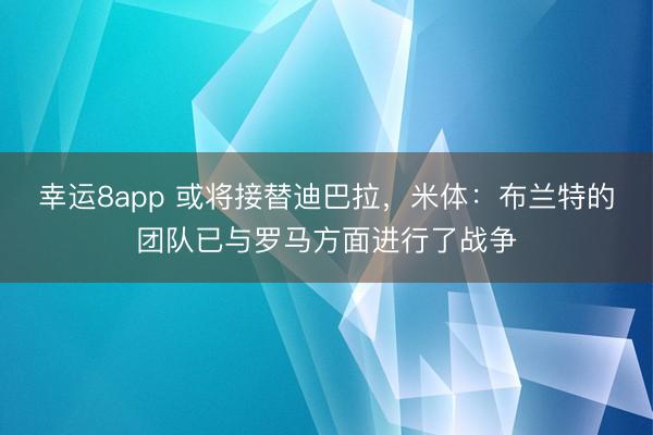 幸运8app 或将接替迪巴拉，米体：布兰特的团队已与罗马方面进行了战争