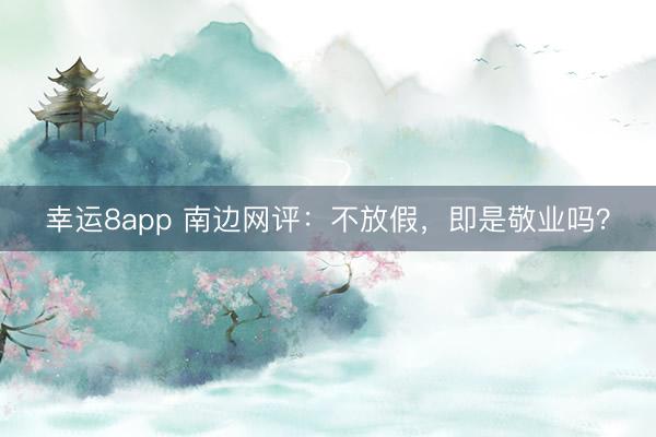 幸运8app 南边网评:不放假,即是敬业吗?