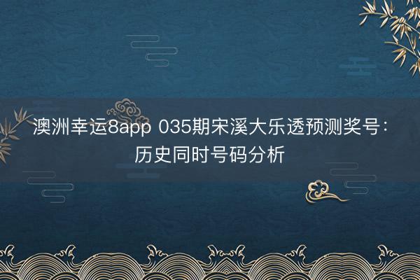 澳洲幸运8app 035期宋溪大乐透预测奖号:历史同时号码分析
