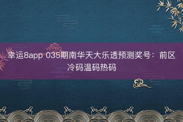 幸运8app 035期南华天大乐透预测奖号：前区冷码温码热码